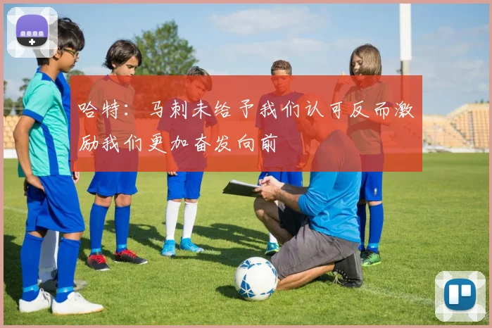 哈特：马刺未给予我们认可反而激励我们更加奋发向前