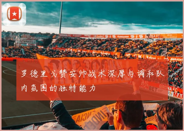 罗德里戈赞安帅战术深厚与调和队内氛围的独特能力