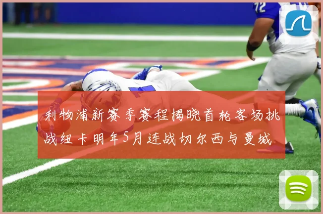 利物浦新赛季赛程揭晓首轮客场挑战纽卡明年5月连战切尔西与曼城